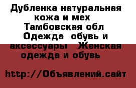 Дубленка натуральная кожа и мех - Тамбовская обл. Одежда, обувь и аксессуары » Женская одежда и обувь   